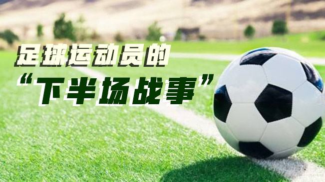 足球運動(dòng)員的&ldquo;下半場(chǎng)戰事&rdquo;