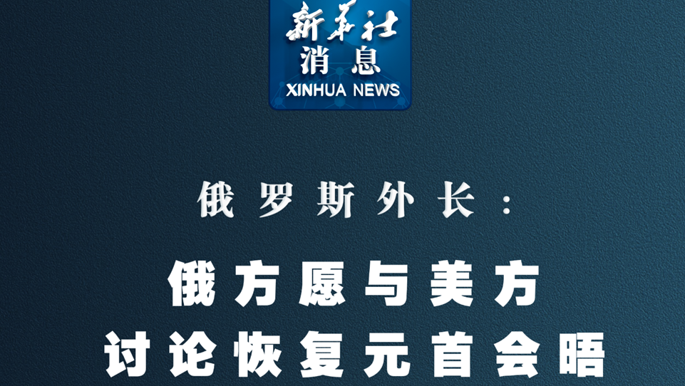 新華社消息丨俄羅斯外長(cháng)：俄方愿與美方討論恢復元首會(huì )晤